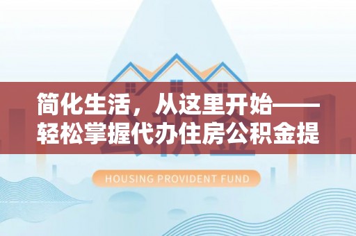 天河简化生活，从这里开始——轻松掌握代办住房公积金提取全流程
