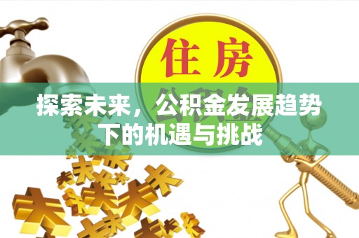 天河探索未来，公积金发展趋势下的机遇与挑战