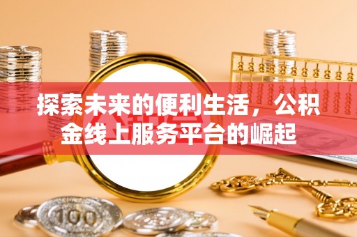天河探索未来的便利生活，公积金线上服务平台的崛起