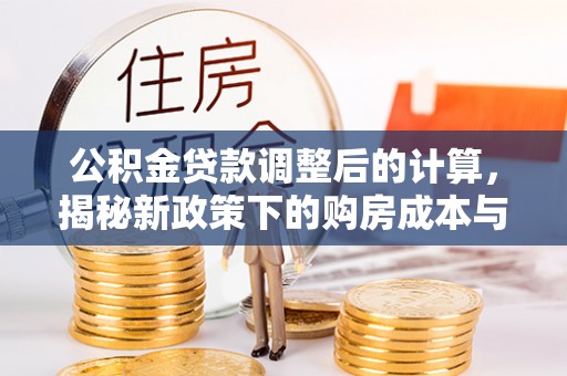 天河公积金贷款调整后的计算，揭秘新政策下的购房成本与规划策略