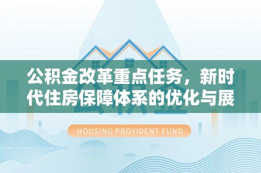 天河公积金改革重点任务，新时代住房保障体系的优化与展望