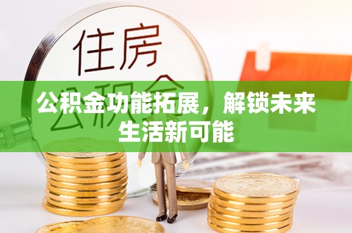 天河公积金功能拓展，解锁未来生活新可能