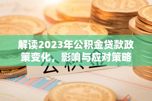 天河解读2023年公积金贷款政策变化，影响与应对策略