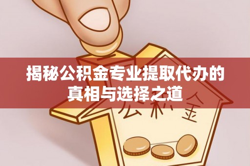 天河揭秘公积金专业提取代办的真相与选择之道