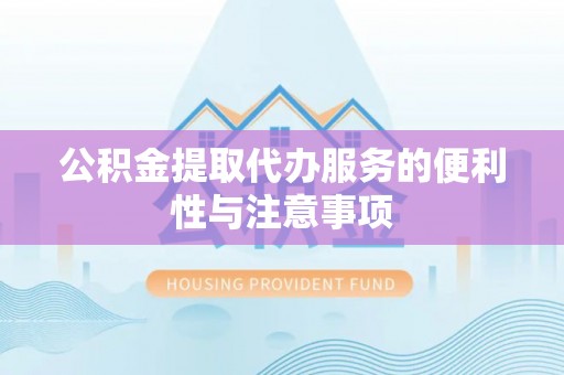 天河公积金提取代办服务的便利性与注意事项