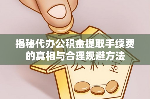 天河揭秘代办公积金提取手续费的真相与合理规避方法