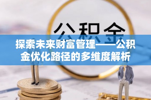 天河探索未来财富管理——公积金优化路径的多维度解析