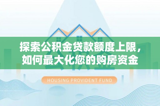 天河探索公积金贷款额度上限，如何最大化您的购房资金