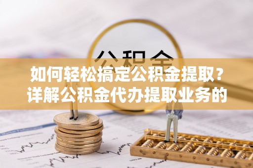 天河如何轻松搞定公积金提取？详解公积金代办提取业务的便捷之道