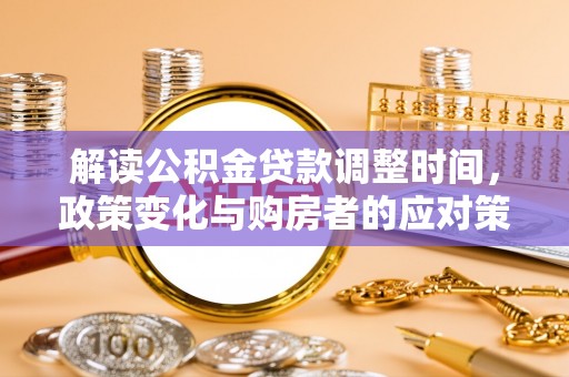 天河解读公积金贷款调整时间，政策变化与购房者的应对策略