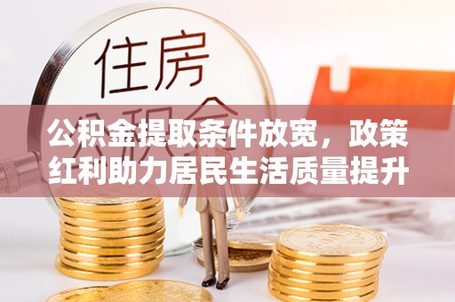 天河公积金提取条件放宽，政策红利助力居民生活质量提升