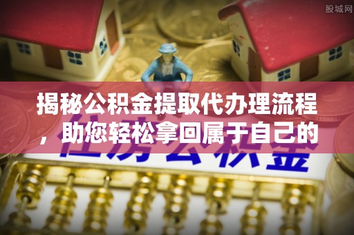 天河揭秘公积金提取代办理流程，助您轻松拿回属于自己的钱