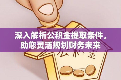 天河深入解析公积金提取条件，助您灵活规划财务未来