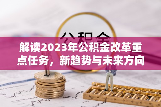 天河解读2023年公积金改革重点任务，新趋势与未来方向