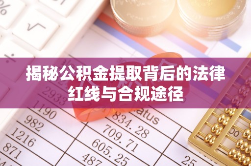 天河揭秘公积金提取背后的法律红线与合规途径