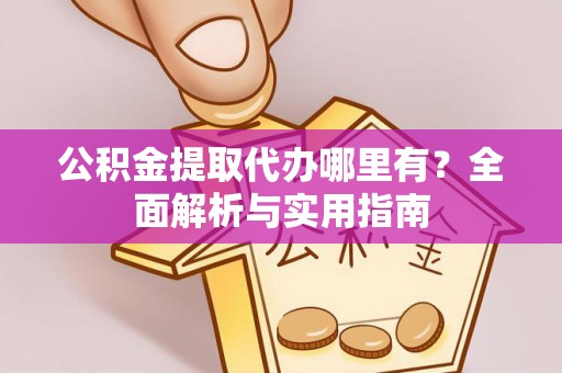 天河公积金提取代办哪里有？全面解析与实用指南