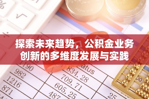 天河探索未来趋势，公积金业务创新的多维度发展与实践