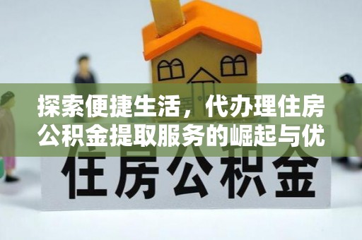 天河探索便捷生活，代办理住房公积金提取服务的崛起与优势