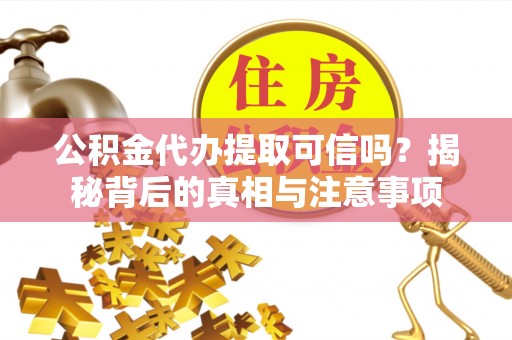 天河公积金代办提取可信吗？揭秘背后的真相与注意事项