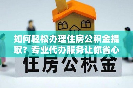 天河如何轻松办理住房公积金提取？专业代办服务让你省心无忧