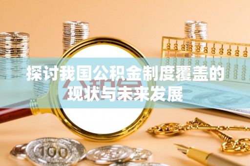 天河探讨我国公积金制度覆盖的现状与未来发展
