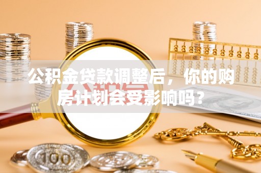 天河公积金贷款调整后，你的购房计划会受影响吗？
