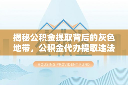 天河揭秘公积金提取背后的灰色地带，公积金代办提取违法不？