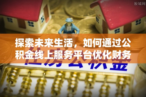 天河探索未来生活，如何通过公积金线上服务平台优化财务管理