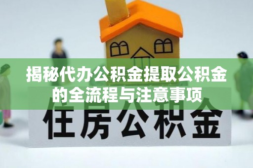 天河揭秘代办公积金提取公积金的全流程与注意事项