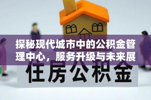 天河探秘现代城市中的公积金管理中心，服务升级与未来展望