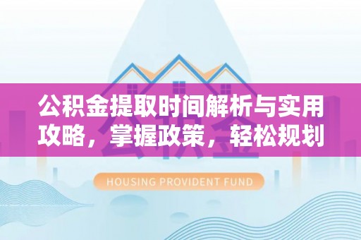天河公积金提取时间解析与实用攻略，掌握政策，轻松规划未来