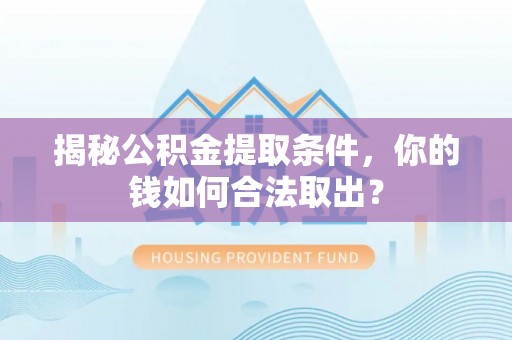 天河揭秘公积金提取条件，你的钱如何合法取出？