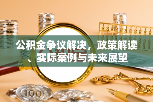 天河公积金争议解决，政策解读、实际案例与未来展望