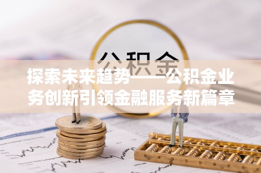 天河探索未来趋势——公积金业务创新引领金融服务新篇章