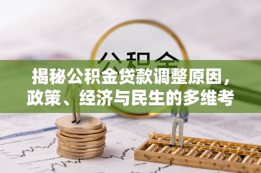 天河揭秘公积金贷款调整原因，政策、经济与民生的多维考量