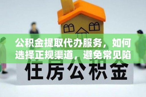 天河公积金提取代办服务，如何选择正规渠道，避免常见陷阱