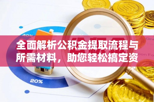 天河全面解析公积金提取流程与所需材料，助您轻松搞定资金提取