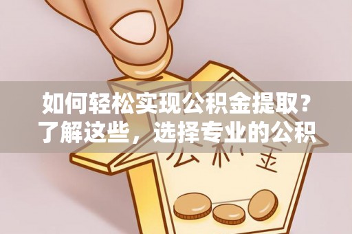 天河如何轻松实现公积金提取？了解这些，选择专业的公积金提取代办服务
