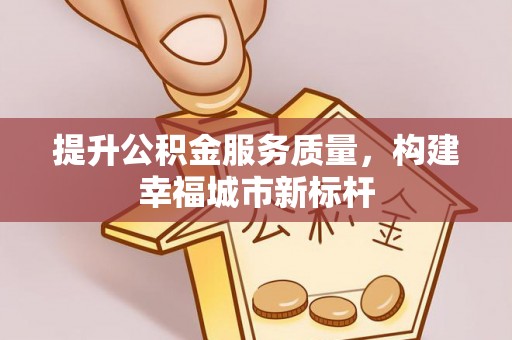 天河提升公积金服务质量，构建幸福城市新标杆