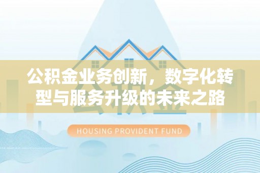 天河公积金业务创新，数字化转型与服务升级的未来之路