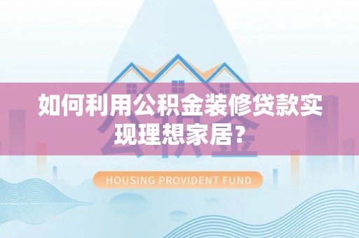 天河如何利用公积金装修贷款实现理想家居？