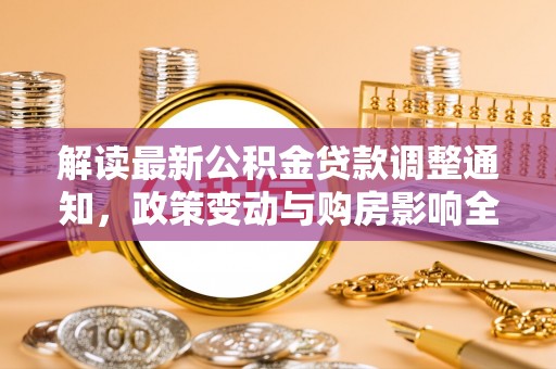 天河解读最新公积金贷款调整通知，政策变动与购房影响全解析