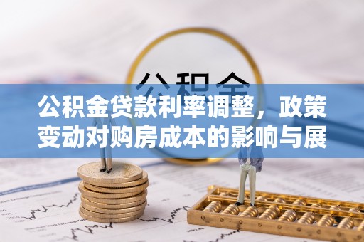 天河公积金贷款利率调整，政策变动对购房成本的影响与展望