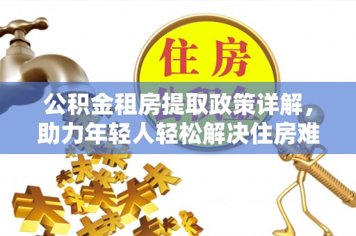 天河公积金租房提取政策详解，助力年轻人轻松解决住房难题