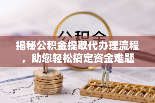 天河揭秘公积金提取代办理流程，助您轻松搞定资金难题