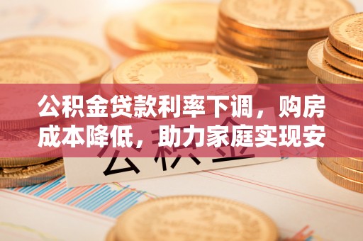 天河公积金贷款利率下调，购房成本降低，助力家庭实现安居梦