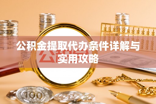 天河公积金提取代办条件详解与实用攻略