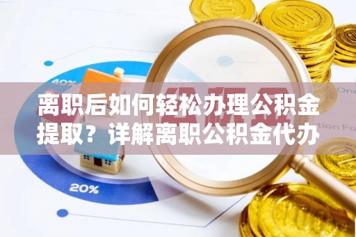 天河离职后如何轻松办理公积金提取？详解离职公积金代办提取流程