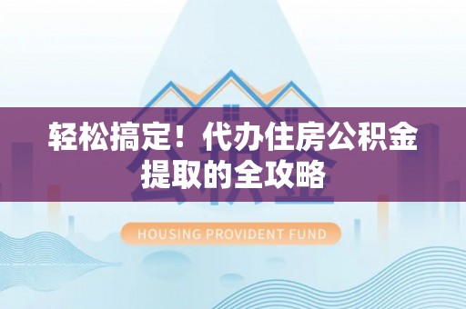天河轻松搞定！代办住房公积金提取的全攻略