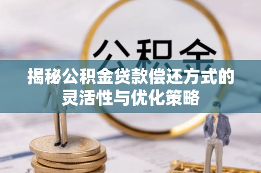 天河揭秘公积金贷款偿还方式的灵活性与优化策略